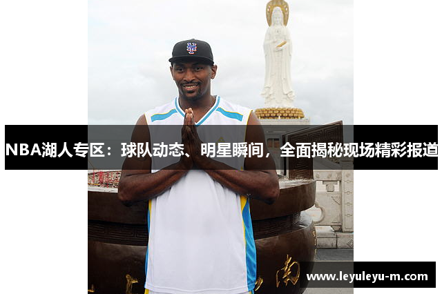 NBA湖人专区：球队动态、明星瞬间，全面揭秘现场精彩报道