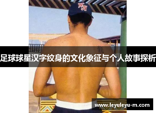 足球球星汉字纹身的文化象征与个人故事探析