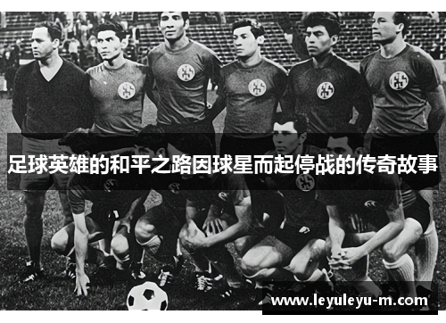 足球英雄的和平之路因球星而起停战的传奇故事